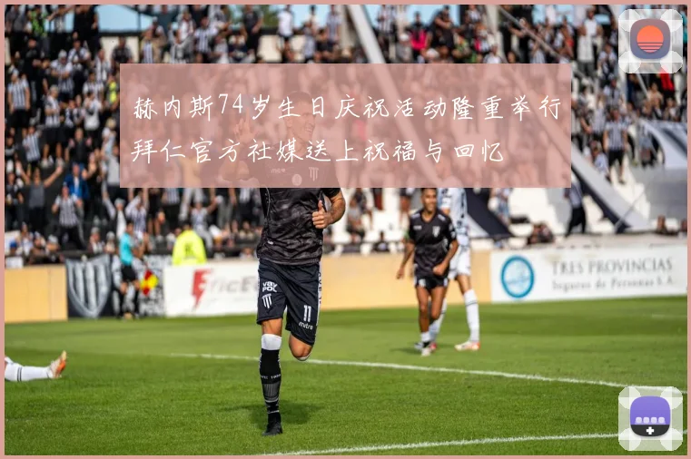 赫内斯74岁生日庆祝活动隆重举行拜仁官方社媒送上祝福与回忆