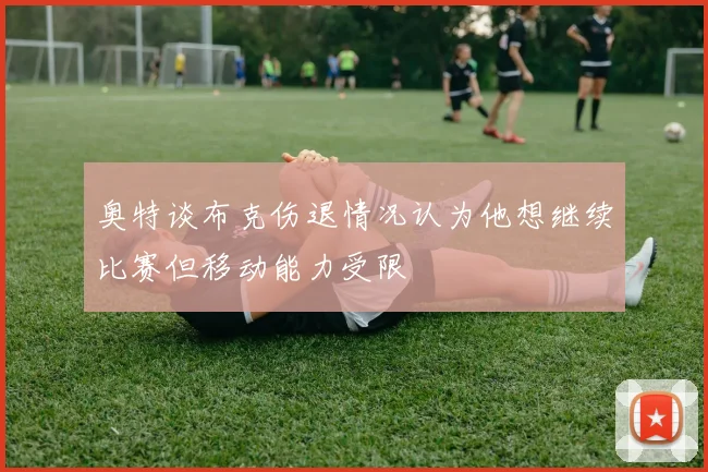 奥特谈布克伤退情况认为他想继续比赛但移动能力受限
