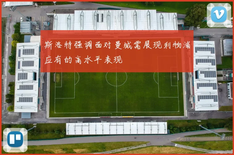 斯洛特强调面对曼城需展现利物浦应有的高水平表现