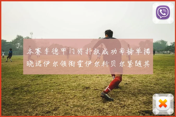 本赛季德甲门将扑救成功率榜单揭晓诺伊尔领衔霍伊尔科贝尔紧随其后