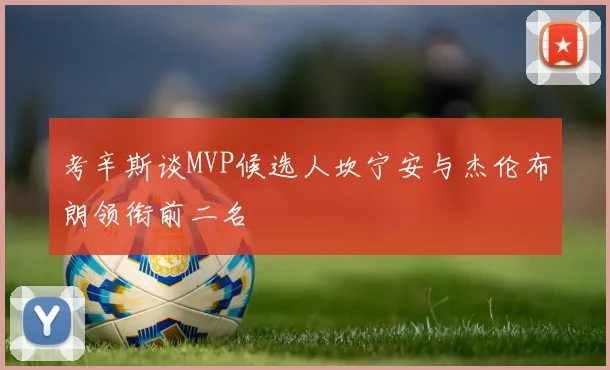 考辛斯谈MVP候选人坎宁安与杰伦布朗领衔前二名