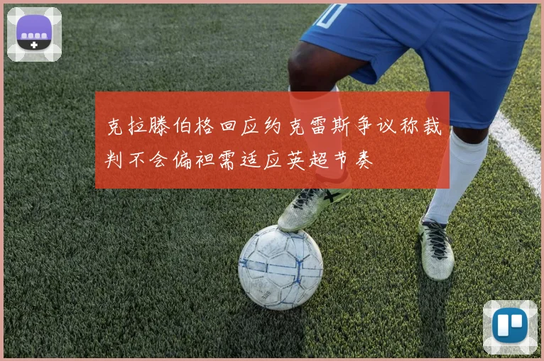 克拉滕伯格回应约克雷斯争议称裁判不会偏袒需适应英超节奏