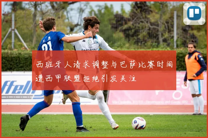 西班牙人请求调整与巴萨比赛时间遭西甲联盟拒绝引发关注