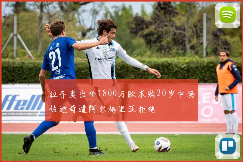 拉齐奥出价1800万欧求购20岁中场佐迪奇遭阿尔梅里亚拒绝