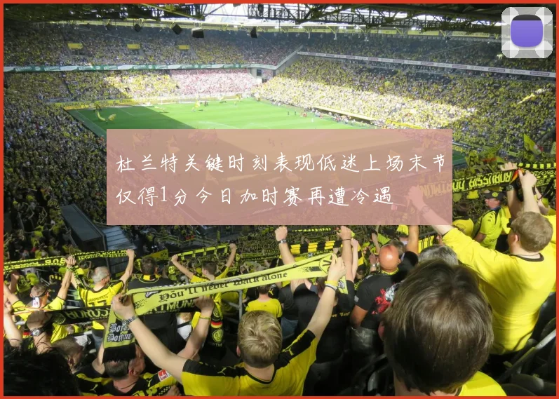 杜兰特关键时刻表现低迷上场末节仅得1分今日加时赛再遭冷遇