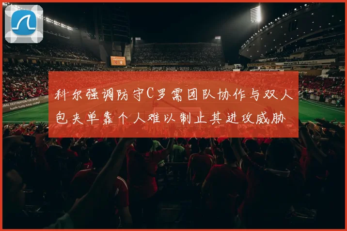 科尔强调防守C罗需团队协作与双人包夹单靠个人难以制止其进攻威胁